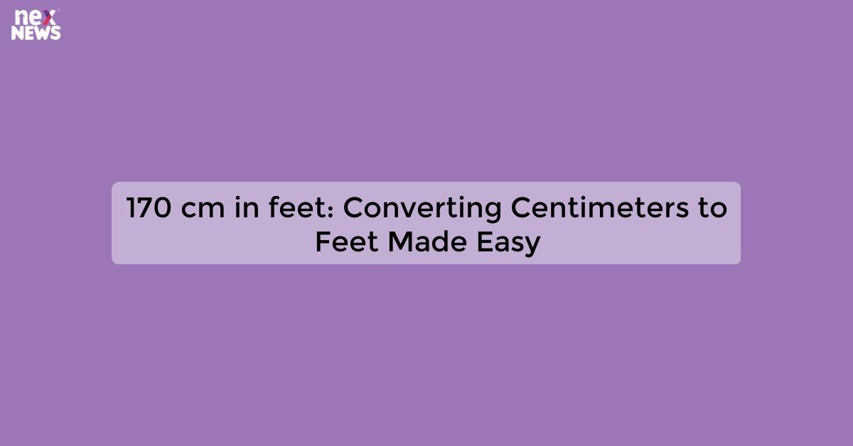 170 cm in feet: Simple Conversion Guide for Quick Reference