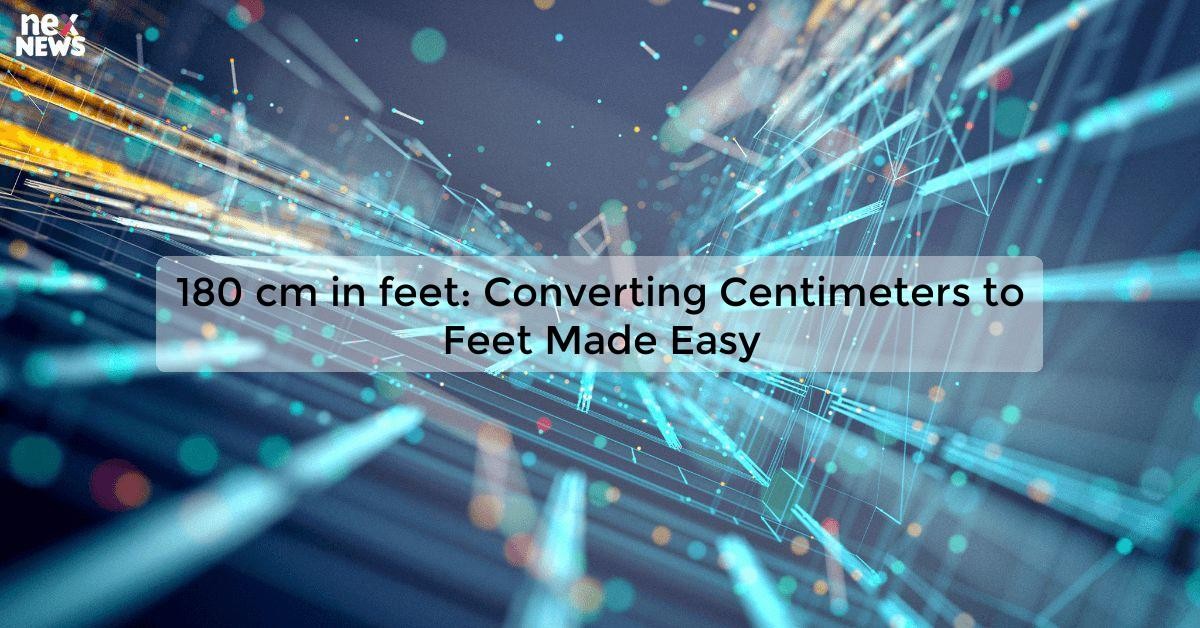 180 cm in feet: Convert Centimeters to Feet Easily and Accurately