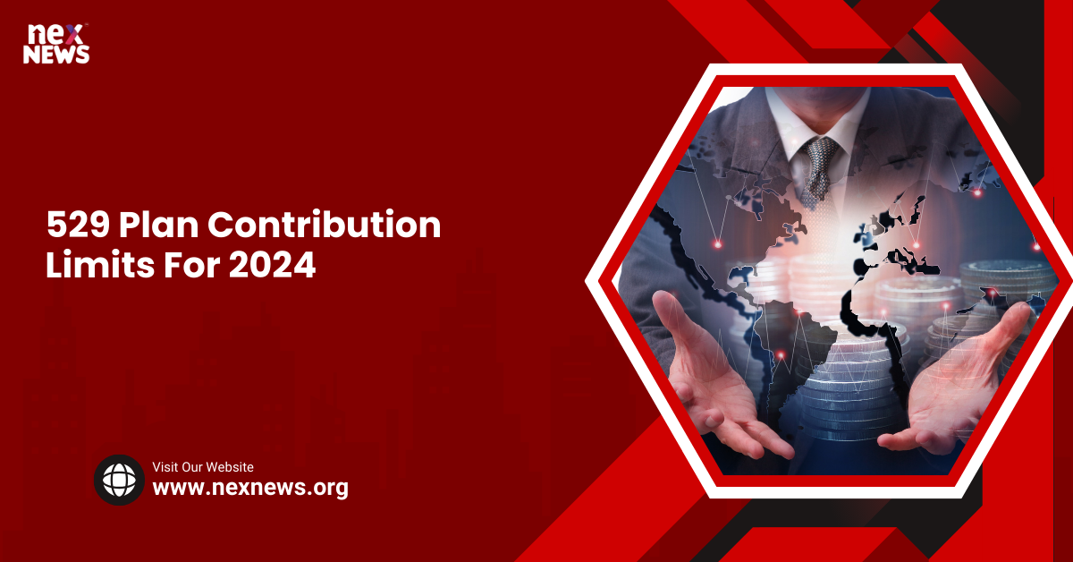 529 Plan Contribution Limits For 2024 Nex News Network