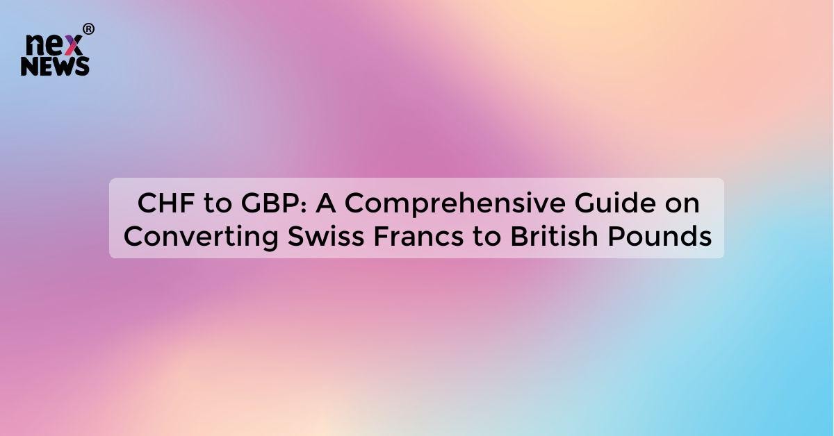 chf-to-gbp-a-comprehensive-guide-on-converting-swiss-francs-to-british