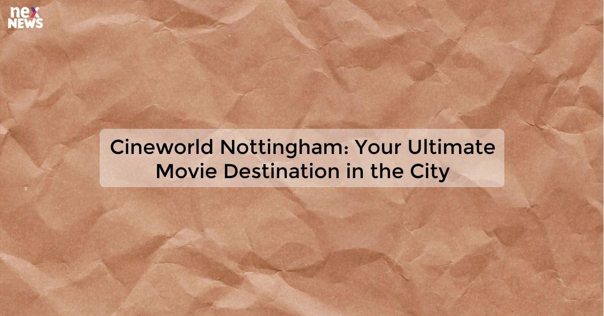 Cineworld Nottingham - Movie Times, Tickets & Location | Cineworld UK