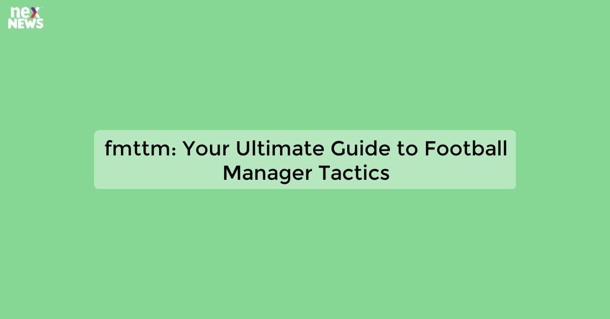fmttm: Your Ultimate Source for Football News and Updates