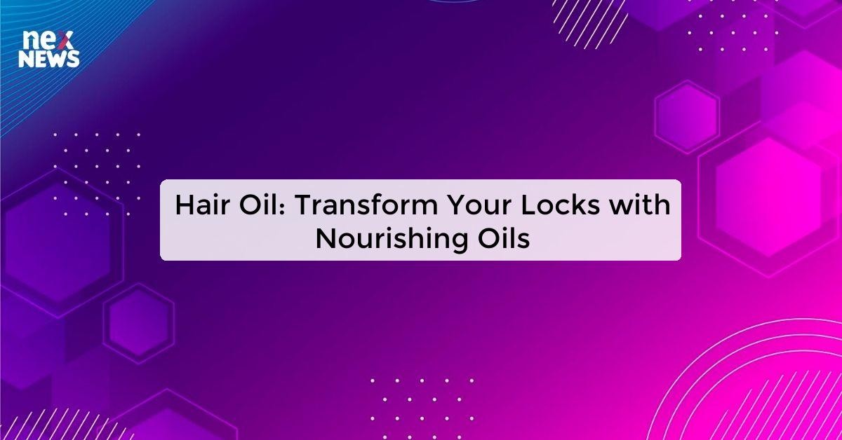 Hair Oil: Discover the Best Hair Oils for Nourished and Beautiful Hair