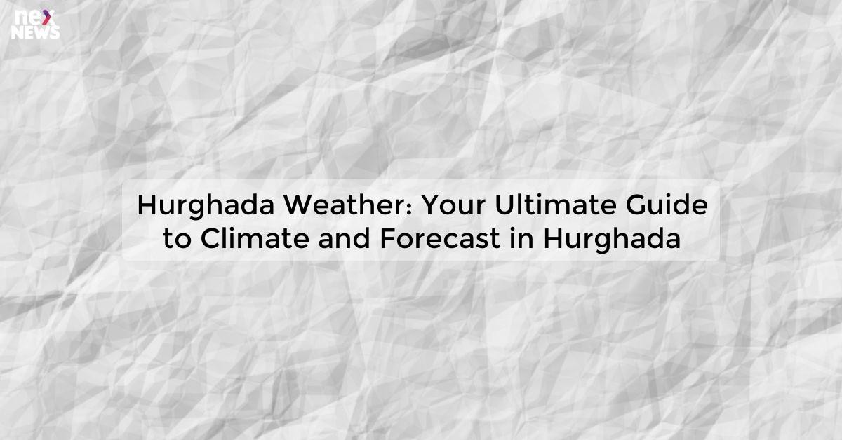 Hurghada Weather: Your Guide to Climate and Forecast in Hurghada