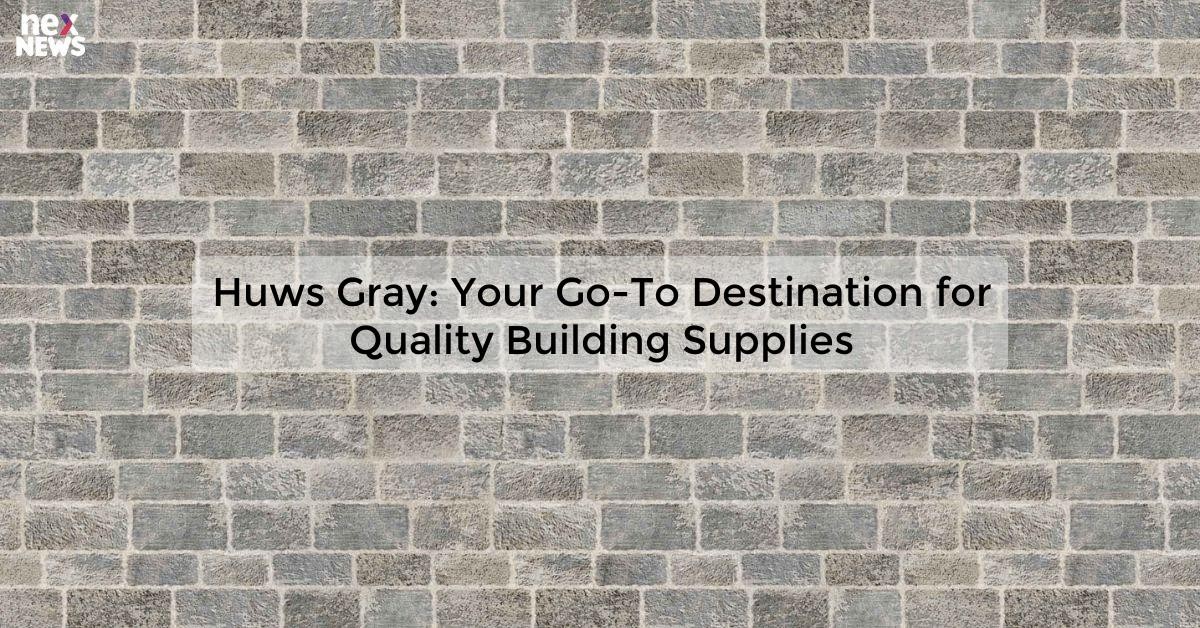 Huws Gray: Leading Supplier of Building Materials and Supplies