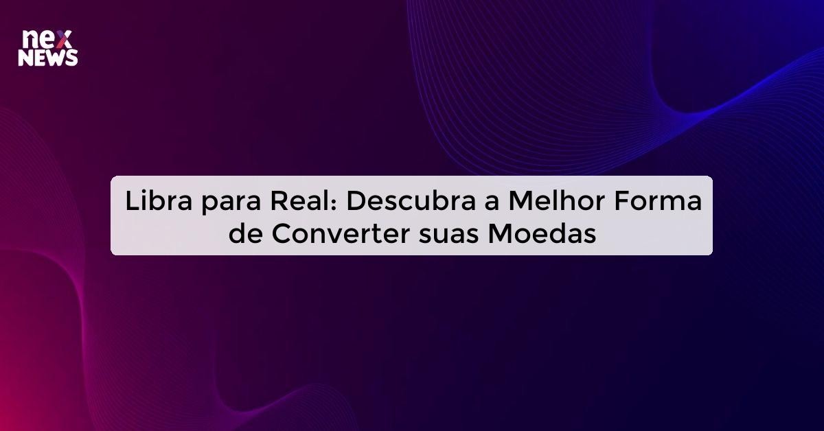 libra-para-real-descubra-a-melhor-taxa-de-c-mbio-agora