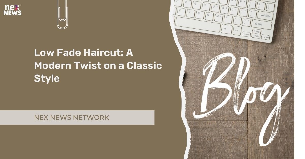 Low Fade: A Trendy And Modern Hairstyle For Men