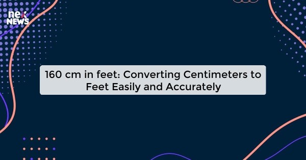 160 cm in feet: Converting Centimeters to Feet Easily and Accurately