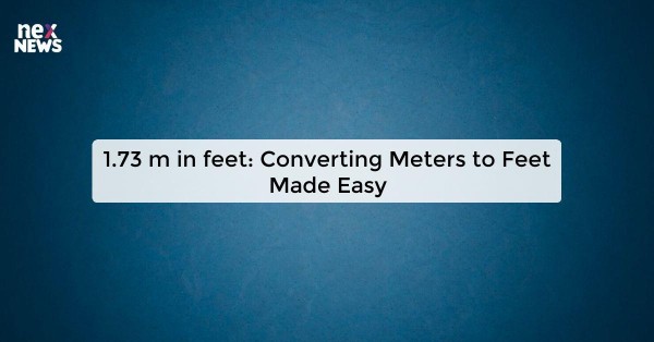 1.73 m in feet: Converting Meters to Feet Made Easy