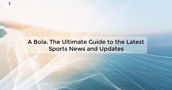 A Bola: The Ultimate Guide to the Latest Sports News and Updates