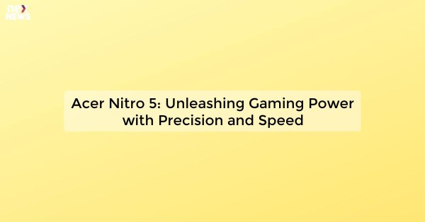 Acer Nitro 5: Unleashing Gaming Power with Precision and Speed