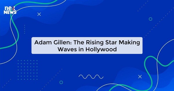 Adam Gillen: The Rising Star Making Waves in Hollywood