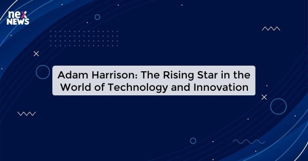 Adam Harrison: The Rising Star in the World of Technology and Innovation