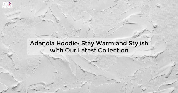 Adanola Hoodie: Stay Warm and Stylish with Our Latest Collection