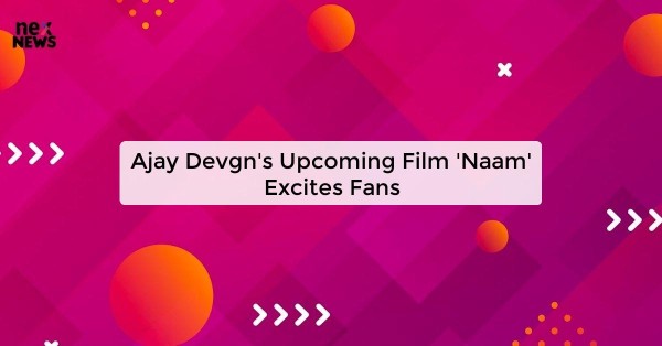 Ajay Devgn's Upcoming Film 'Naam' Excites Fans