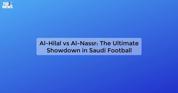 Al-Hilal vs Al-Nassr: The Ultimate Showdown in Saudi Football