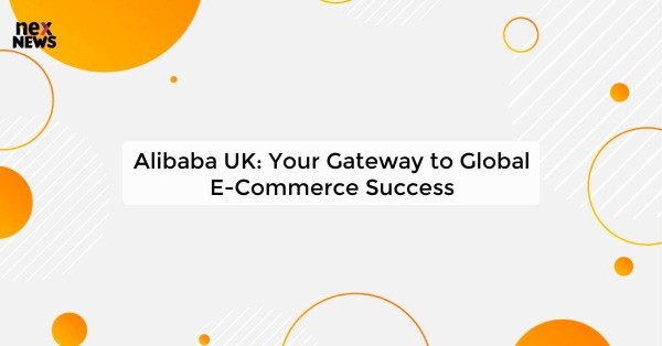 Alibaba UK: Your Gateway to Global E-Commerce Success