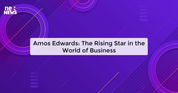 Amos Edwards: The Rising Star in the World of Business