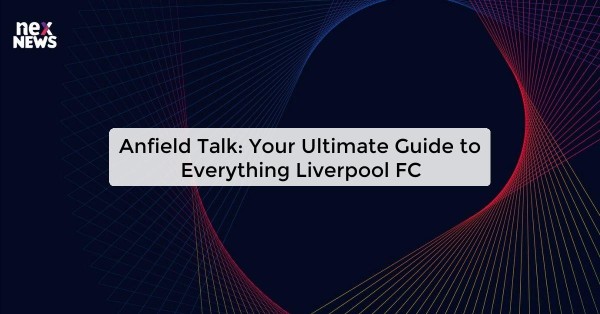 Anfield Talk: Your Ultimate Guide to Everything Liverpool FC