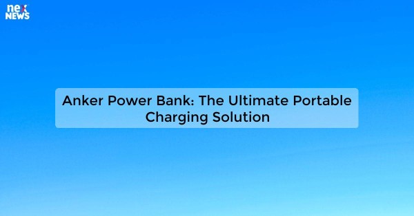 Anker Power Bank: The Ultimate Portable Charging Solution