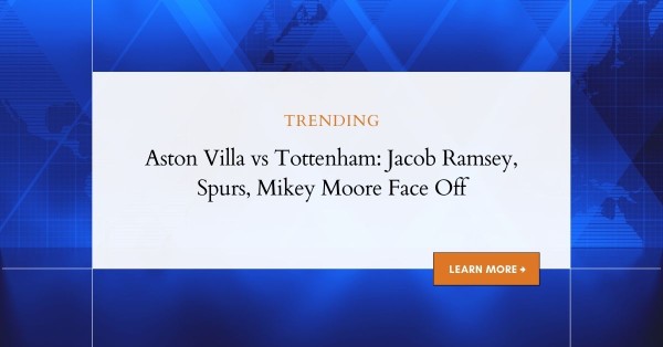 Aston Villa vs Tottenham: Jacob Ramsey, Spurs, Mikey Moore Insights