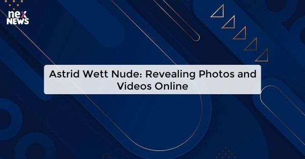 Astrid Wett Nude: Revealing Photos and Videos Online