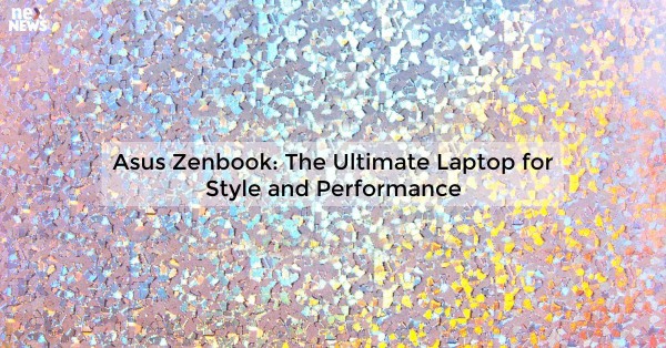 Asus Zenbook: The Ultimate Laptop for Style and Performance