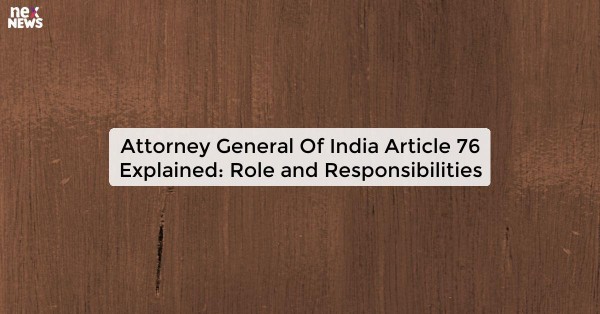 Attorney General Of India Article 76 Explained: Role and Responsibilities