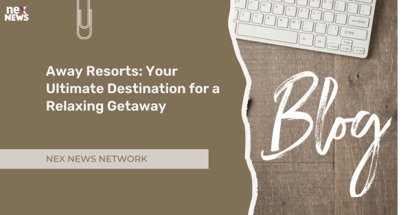 Away Resorts: Your Ultimate Destination for a Relaxing Getaway