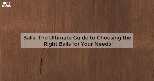 Balls: The Ultimate Guide to Choosing the Right Balls for Your Needs