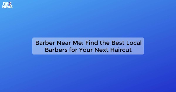 Barber Near Me: Find the Best Local Barbers for Your Next Haircut