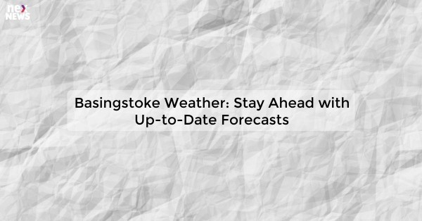 Basingstoke Weather: Stay Ahead with Up-to-Date Forecasts