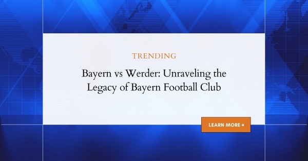 Bayern vs Werder: Unraveling the Legacy of Bayern Football Club