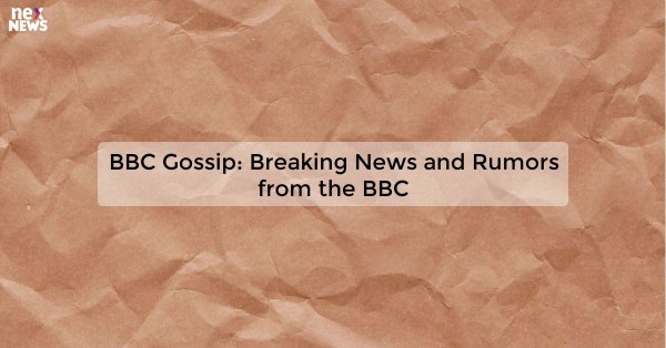 BBC Gossip: Breaking News and Rumors from the BBC