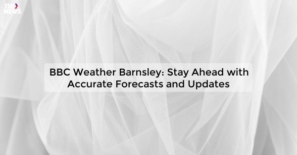 BBC Weather Barnsley: Stay Ahead with Accurate Forecasts and Updates