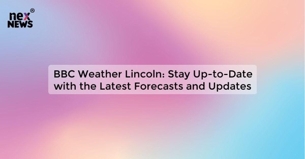 BBC Weather Lincoln: Stay Up-to-Date with the Latest Forecasts and Updates