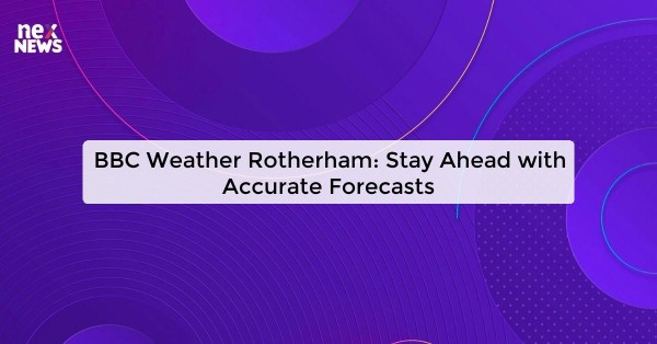 BBC Weather Rotherham: Stay Ahead with Accurate Forecasts