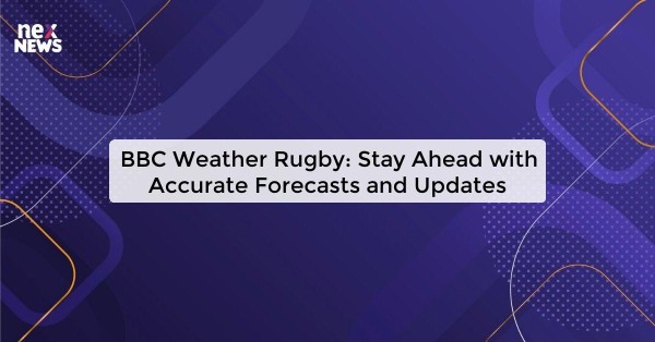 BBC Weather Rugby: Stay Ahead with Accurate Forecasts and Updates