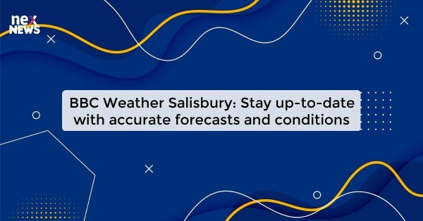 BBC Weather Salisbury: Stay up-to-date with accurate forecasts and conditions