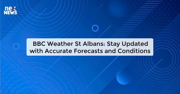 BBC Weather St Albans: Stay Updated with Accurate Forecasts and Conditions