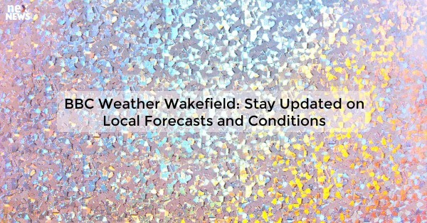 BBC Weather Wakefield: Stay Updated on Local Forecasts and Conditions