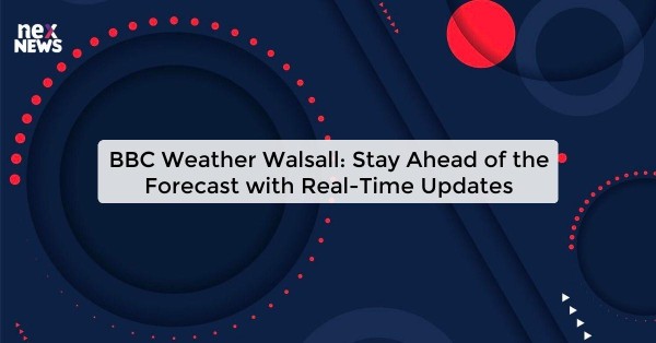 BBC Weather Walsall: Stay Ahead of the Forecast with Real-Time Updates