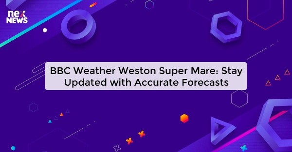 BBC Weather Weston Super Mare: Stay Updated with Accurate Forecasts