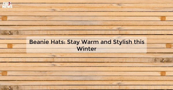 Beanie Hats: Stay Warm and Stylish this Winter