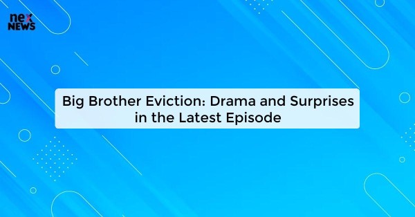 Big Brother Eviction: Drama and Surprises in the Latest Episode