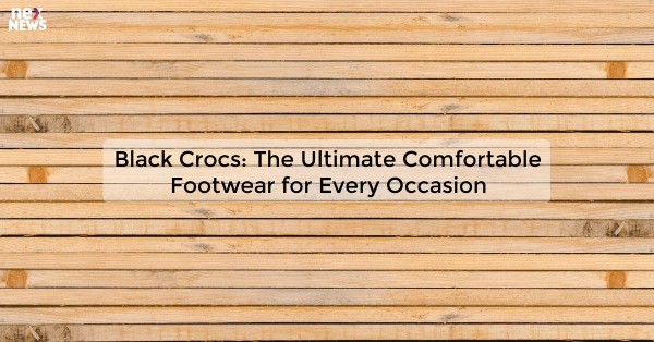 Black Crocs: The Ultimate Comfortable Footwear for Every Occasion