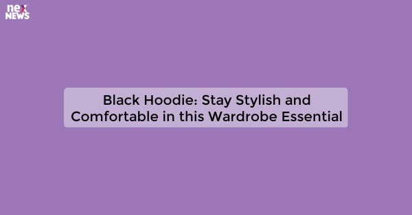 Black Hoodie: Stay Stylish and Comfortable in this Wardrobe Essential