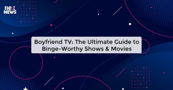 Boyfriend TV: The Ultimate Guide to Binge-Worthy Shows & Movies