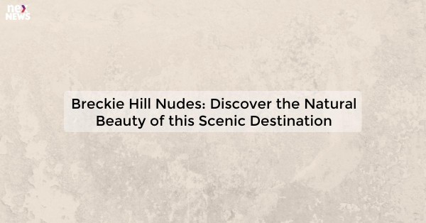 Breckie Hill Nudes: Discover the Natural Beauty of this Scenic Destination