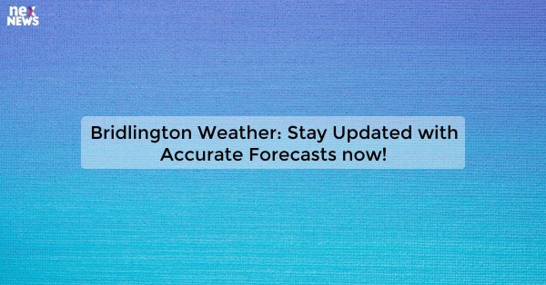 Bridlington Weather: Stay Updated with Accurate Forecasts now!